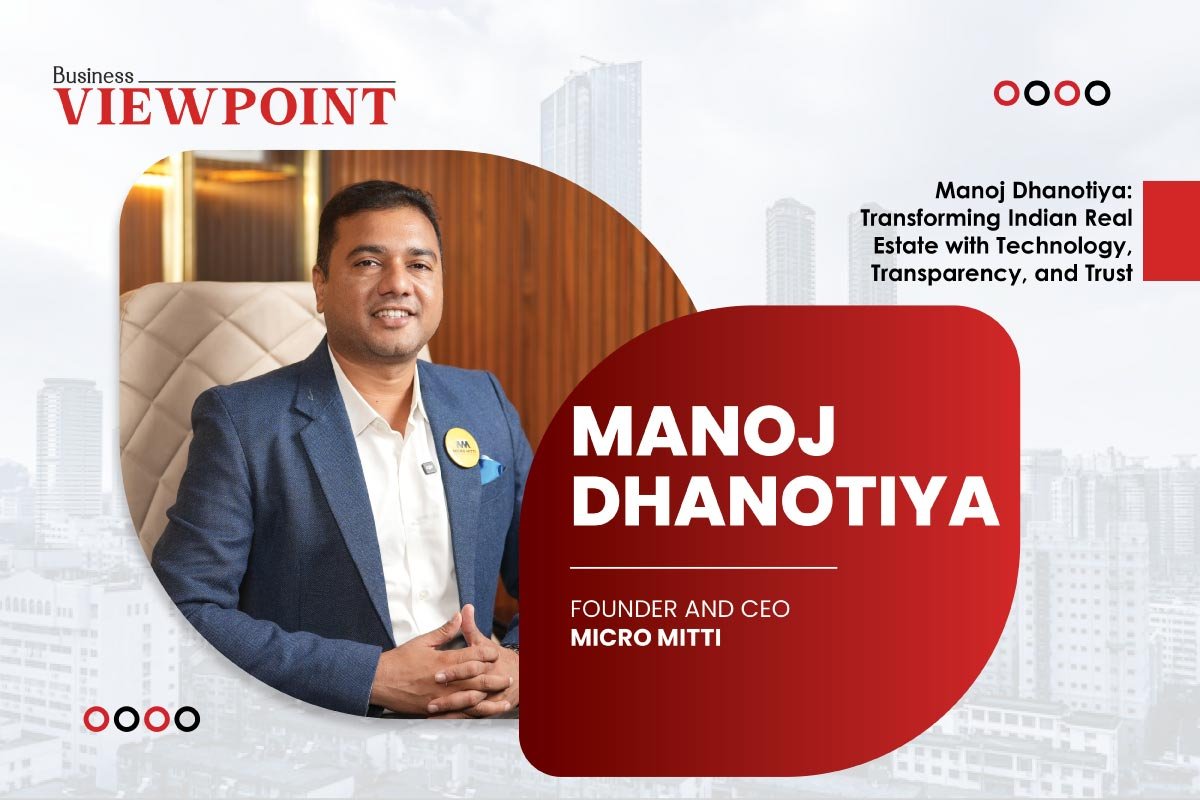 Manoj Dhanotiya: Transforming Indian Real Estate with Technology, Transparency, and Trust